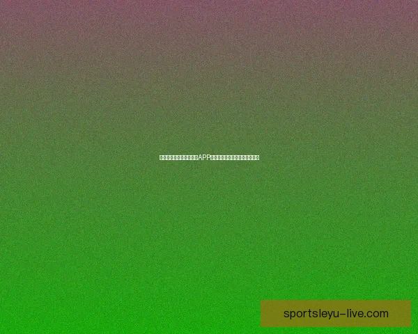 世界杯精彩竞猜尽在官方APP,实时比分与赛事分析全面掌握 世界杯精彩竞猜尽在官方APP,实时比分与赛事分析全面掌握