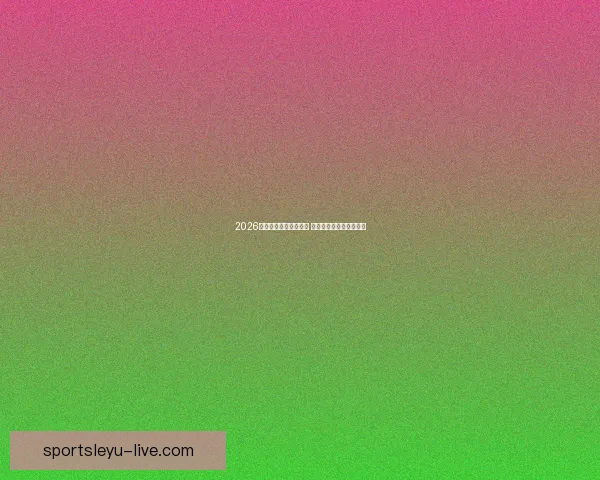 2026年世界杯精彩集锦盘点 高光时刻与震撼瞬间回顾